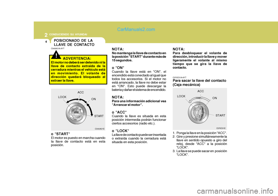 Hyundai Matrix 2006 Manual del propietario (in Spanish) 2
CONDUCIENDO SU HYUNDAI4
!POSICIONADO DE LA
LLAVE DE CONTACTO
C070C01E C070C01A-AYT
Para sacar la llave del contacto
(Caja mecánica)1. Ponga la llave en la posición "ACC".
2. Gire y presione simul Hyundai Matrix 2006 Manual del propietario (in Spanish) 2
CONDUCIENDO SU HYUNDAI4
!POSICIONADO DE LA
LLAVE DE CONTACTO
C070C01E C070C01A-AYT
Para sacar la llave del contacto
(Caja mecánica)1. Ponga la llave en la posición "ACC".
2. Gire y presione simul
