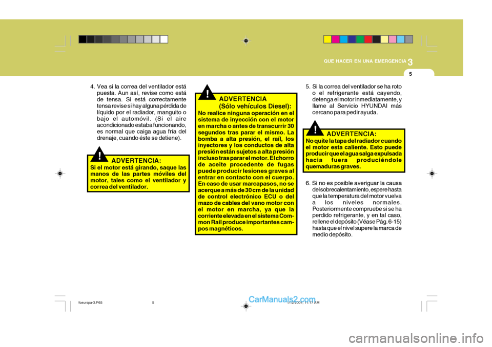 Hyundai Matrix 2006 Manual del propietario (in Spanish) 3
QUE HACER EN UNA EMERGENCIA
5
!
!
!
4. Vea si la correa del ventilador está
puesta. Aun así, revise como está
de tensa. Si está correctamente
tensa revise si hay alguna pérdida de
líquido por Hyundai Matrix 2006 Manual del propietario (in Spanish) 3
QUE HACER EN UNA EMERGENCIA
5
!
!
!
4. Vea si la correa del ventilador está
puesta. Aun así, revise como está
de tensa. Si está correctamente
tensa revise si hay alguna pérdida de
líquido por