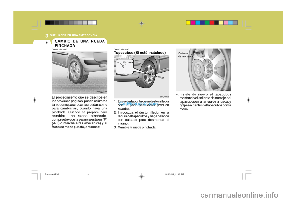 Hyundai Matrix 2006 Manual del propietario (in Spanish) 3
QUE HACER EN UNA EMERGENCIA8
El procedimiento que se describe en
las próximas páginas, puede utilizarse
tanto como para rodar las ruedas como
para cambiarlas, cuando haya una
pinchada. Cuando se Hyundai Matrix 2006 Manual del propietario (in Spanish) 3
QUE HACER EN UNA EMERGENCIA8
El procedimiento que se describe en
las próximas páginas, puede utilizarse
tanto como para rodar las ruedas como
para cambiarlas, cuando haya una
pinchada. Cuando se