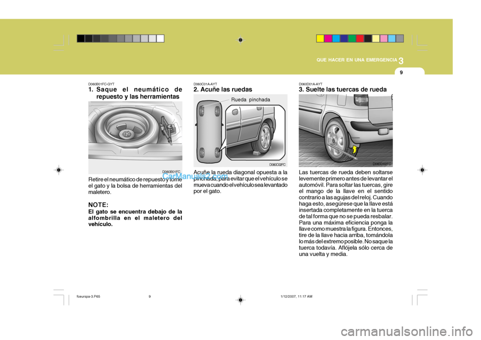 Hyundai Matrix 2006 Manual del propietario (in Spanish) 3
QUE HACER EN UNA EMERGENCIA
9
D060B01FC-GYT1. Saque el neumático de
repuesto y las herramientas
D060B01FC
Retire el neumático de repuesto y tome
el gato y la bolsa de herramientas del
maletero.NOT Hyundai Matrix 2006 Manual del propietario (in Spanish) 3
QUE HACER EN UNA EMERGENCIA
9
D060B01FC-GYT1. Saque el neumático de
repuesto y las herramientas
D060B01FC
Retire el neumático de repuesto y tome
el gato y la bolsa de herramientas del
maletero.NOT