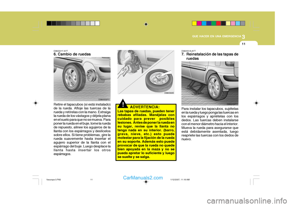 Hyundai Matrix 2006 Manual del propietario (in Spanish) 3
QUE HACER EN UNA EMERGENCIA
11
!
D060G01Y-AYT6. Cambio de ruedas
D060G02FC
D060G02E
Retire el tapacubos (si está instalado)
de la rueda. Afloje las tuercas de la
rueda y retírelas con la mano. Ext Hyundai Matrix 2006 Manual del propietario (in Spanish) 3
QUE HACER EN UNA EMERGENCIA
11
!
D060G01Y-AYT6. Cambio de ruedas
D060G02FC
D060G02E
Retire el tapacubos (si está instalado)
de la rueda. Afloje las tuercas de la
rueda y retírelas con la mano. Ext