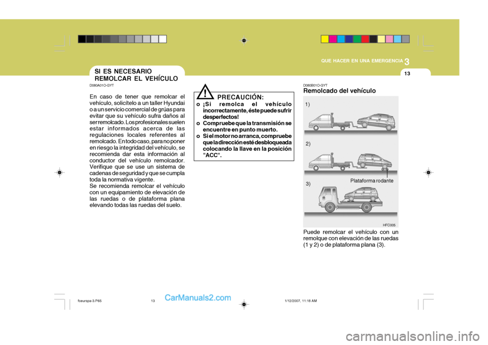 Hyundai Matrix 2006 Manual del propietario (in Spanish) 3
QUE HACER EN UNA EMERGENCIA
13
D080B01O-GYTRemolcado del vehículo
HFC005
Puede remolcar el vehículo con un
remolque con elevación de las ruedas
(1 y 2) o de plataforma plana (3).1)
2)
3)
Platafor Hyundai Matrix 2006 Manual del propietario (in Spanish) 3
QUE HACER EN UNA EMERGENCIA
13
D080B01O-GYTRemolcado del vehículo
HFC005
Puede remolcar el vehículo con un
remolque con elevación de las ruedas
(1 y 2) o de plataforma plana (3).1)
2)
3)
Platafor