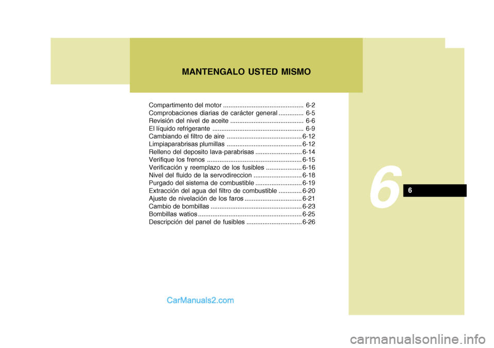 Hyundai Matrix 2006 Manual del propietario (in Spanish) MANTENGALO USTED MISMO
6
6
Compartimento del motor ............................................. 6-2
Comprobaciones diarias de carácter general .............. 6-5
Revisión del nivel de aceite ...... Hyundai Matrix 2006 Manual del propietario (in Spanish) MANTENGALO USTED MISMO
6
6
Compartimento del motor ............................................. 6-2
Comprobaciones diarias de carácter general .............. 6-5
Revisión del nivel de aceite ......