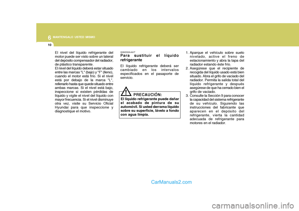 Hyundai Matrix 2006 Manual del propietario (in Spanish) 6
MANTENGALO USTED MISMO
10
El nivel del líquido refrigerante del
motor puede ser visto sobre un lateral
del depósito compensador del radiador,
de plástico transparente.
El nivel del líquido debe Hyundai Matrix 2006 Manual del propietario (in Spanish) 6
MANTENGALO USTED MISMO
10
El nivel del líquido refrigerante del
motor puede ser visto sobre un lateral
del depósito compensador del radiador,
de plástico transparente.
El nivel del líquido debe