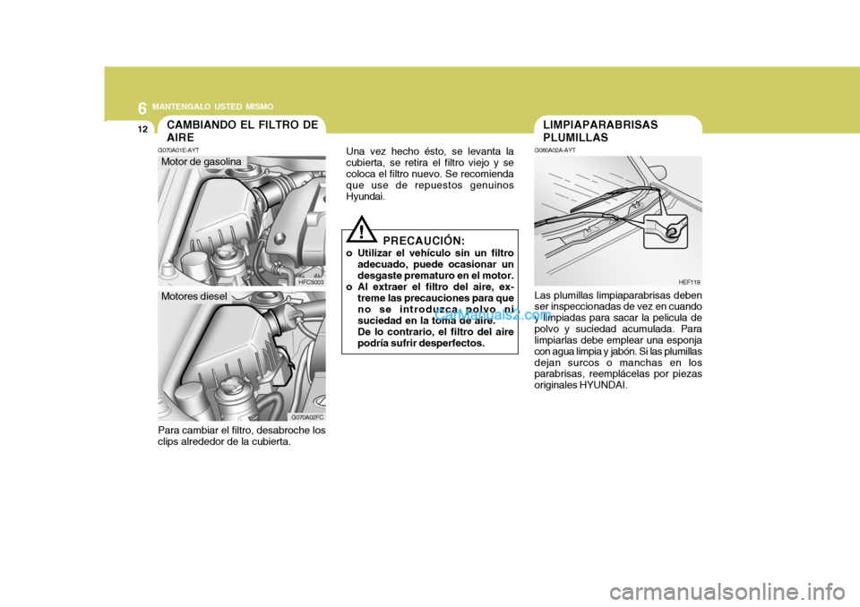 Hyundai Matrix 2006 Manual del propietario (in Spanish) 6
MANTENGALO USTED MISMO
12
CAMBIANDO EL FILTRO DE
AIREG070A01E-AYT
HFC5003Motor de gasolina
G070A02FC
Para cambiar el filtro, desabroche los
clips alrededor de la cubierta.Una vez hecho ésto, se le Hyundai Matrix 2006 Manual del propietario (in Spanish) 6
MANTENGALO USTED MISMO
12
CAMBIANDO EL FILTRO DE
AIREG070A01E-AYT
HFC5003Motor de gasolina
G070A02FC
Para cambiar el filtro, desabroche los
clips alrededor de la cubierta.Una vez hecho ésto, se le