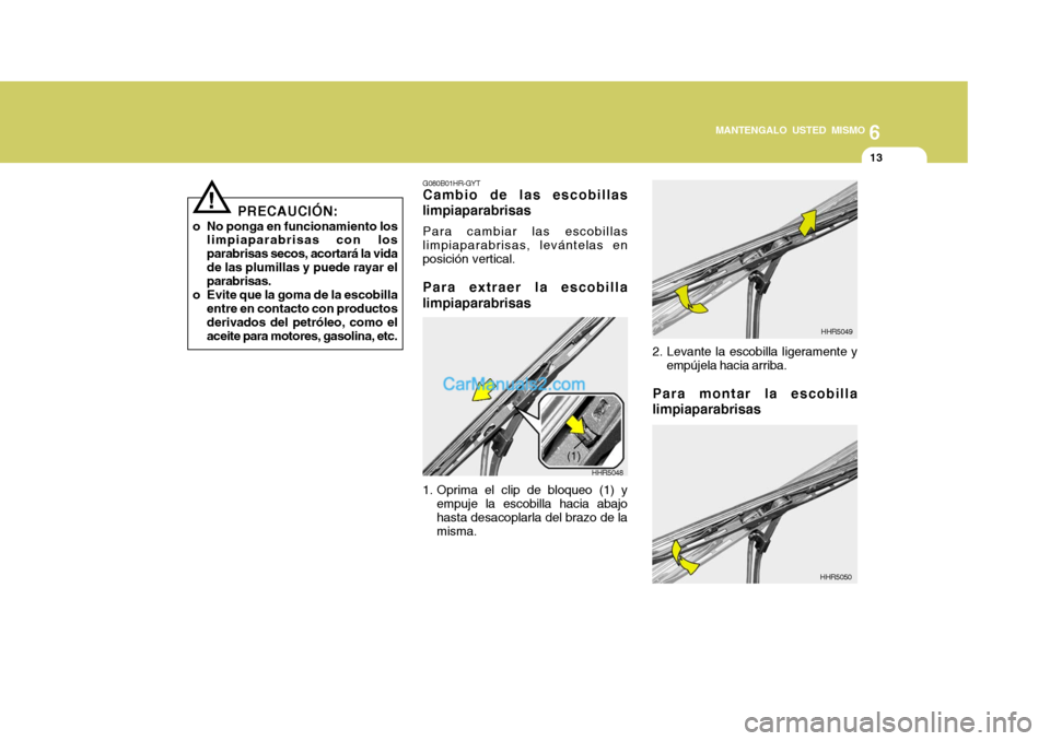 Hyundai Matrix 2006 Manual del propietario (in Spanish) 6
MANTENGALO USTED MISMO
13
!
PRECAUCIÓN:
o No ponga en funcionamiento los
limpiaparabrisas con los
parabrisas secos, acortará la vida
de las plumillas y puede rayar el
parabrisas.
o Evite que la go Hyundai Matrix 2006 Manual del propietario (in Spanish) 6
MANTENGALO USTED MISMO
13
!
PRECAUCIÓN:
o No ponga en funcionamiento los
limpiaparabrisas con los
parabrisas secos, acortará la vida
de las plumillas y puede rayar el
parabrisas.
o Evite que la go