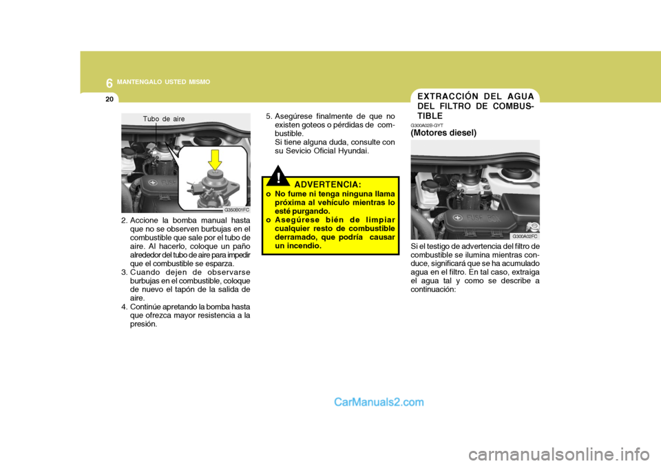 Hyundai Matrix 2006 Manual del propietario (in Spanish) 6
MANTENGALO USTED MISMO
20
G300A02FC G300A02B-GYT
(Motores diesel)EXTRACCIÓN DEL AGUA
DEL FILTRO DE COMBUS-
TIBLESi el testigo de advertencia del filtro de
combustible se ilumina mientras con-
duce Hyundai Matrix 2006 Manual del propietario (in Spanish) 6
MANTENGALO USTED MISMO
20
G300A02FC G300A02B-GYT
(Motores diesel)EXTRACCIÓN DEL AGUA
DEL FILTRO DE COMBUS-
TIBLESi el testigo de advertencia del filtro de
combustible se ilumina mientras con-
duce