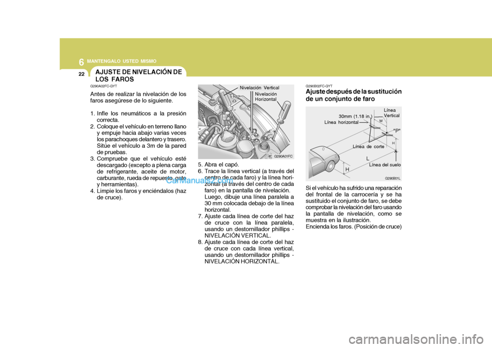 Hyundai Matrix 2006 Manual del propietario (in Spanish) 6
MANTENGALO USTED MISMO
22
Si el vehículo ha sufrido una reparación
del frontal de la carrocería y se ha
sustituido el conjunto de faro, se debe
comprobar la nivelación del faro usando
la pantal Hyundai Matrix 2006 Manual del propietario (in Spanish) 6
MANTENGALO USTED MISMO
22
Si el vehículo ha sufrido una reparación
del frontal de la carrocería y se ha
sustituido el conjunto de faro, se debe
comprobar la nivelación del faro usando
la pantal