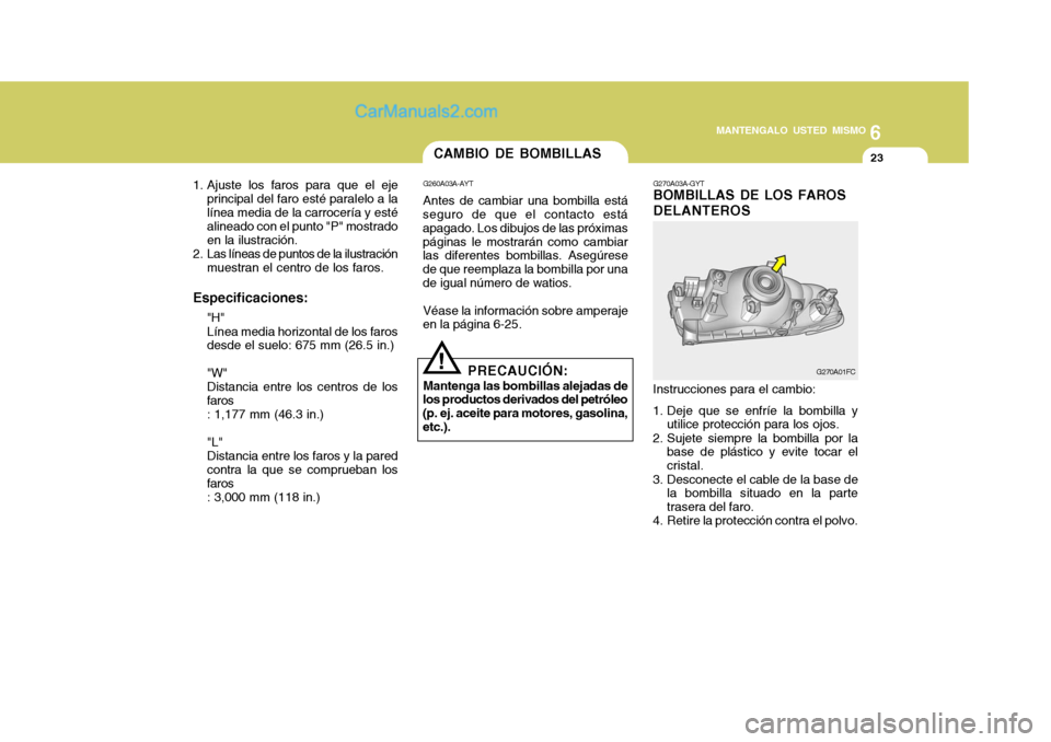 Hyundai Matrix 2006 Manual del propietario (in Spanish) 6
MANTENGALO USTED MISMO
23
1. Ajuste los faros para que el eje
principal del faro esté paralelo a la
línea media de la carrocería y esté
alineado con el punto "P" mostrado
en la ilustración.
2. Hyundai Matrix 2006 Manual del propietario (in Spanish) 6
MANTENGALO USTED MISMO
23
1. Ajuste los faros para que el eje
principal del faro esté paralelo a la
línea media de la carrocería y esté
alineado con el punto "P" mostrado
en la ilustración.
2.