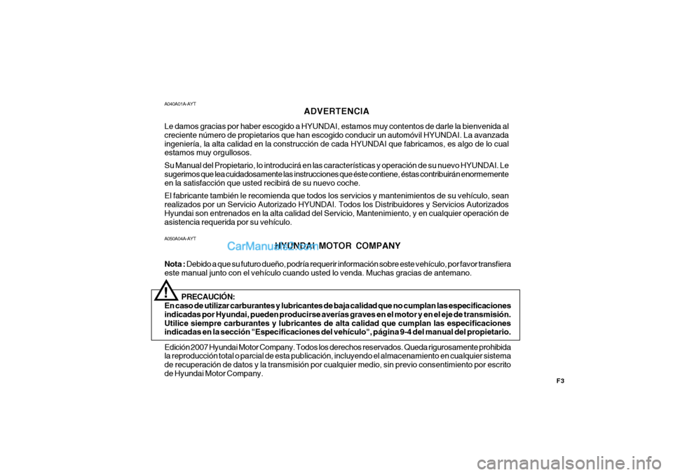 Hyundai Matrix 2006  Manual del propietario (in Spanish) F3
A050A04A-AYT
HYUNDAI MOTOR COMPANY
Nota : Debido a que su futuro dueño, podría requerir información sobre este vehículo, por favor transfiera
este manual junto con el vehículo cuando usted lo 