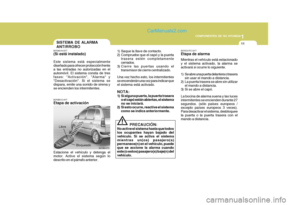 Hyundai Matrix 2006 Manual del propietario (in Spanish) 1
COMPONENTES DE SU HYUNDAI
11
B070A01A-GYT(Si está instalado)Este sistema está especialmente
diseñado para ofrecer protección frente
a las entradas no autorizadas en el
automóvil. El sistema con Hyundai Matrix 2006 Manual del propietario (in Spanish) 1
COMPONENTES DE SU HYUNDAI
11
B070A01A-GYT(Si está instalado)Este sistema está especialmente
diseñado para ofrecer protección frente
a las entradas no autorizadas en el
automóvil. El sistema con