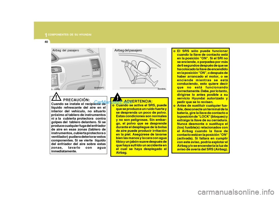 Hyundai Matrix 2006 Manual del propietario (in Spanish) 1COMPONENTES DE SU HYUNDAI40
!
!
ADVERTENCIA:
o Cuando se activa el SRS, puede
que se produzca un ruido fuerte y
se desprenda un poco de polvo.
Estas condiciones son normales
y no son peligrosas. Sin Hyundai Matrix 2006 Manual del propietario (in Spanish) 1COMPONENTES DE SU HYUNDAI40
!
!
ADVERTENCIA:
o Cuando se activa el SRS, puede
que se produzca un ruido fuerte y
se desprenda un poco de polvo.
Estas condiciones son normales
y no son peligrosas. Sin