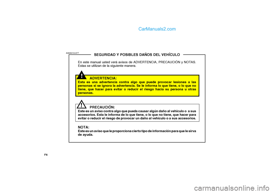 Hyundai Matrix 2006  Manual del propietario (in Spanish) F6
!
SEGURIDAD Y POSIBLES DAÑOS DEL VEHÍCULO
En este manual usted verá avisos de ADVERTENCIA, PRECAUCIÓN y NOTAS.
Estas se utilizan de la siguiente manera.
ADVERTENCIA:
Esta es una advertencia con