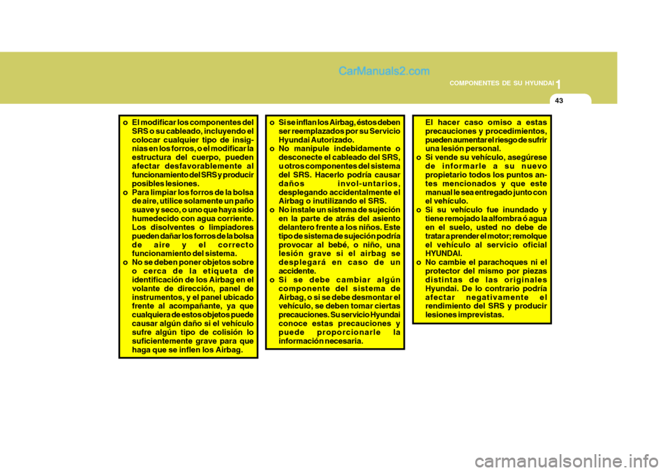 Hyundai Matrix 2006  Manual del propietario (in Spanish) 1
COMPONENTES DE SU HYUNDAI
43
o El modificar los componentes del
SRS o su cableado, incluyendo el
colocar cualquier tipo de insig-
nias en los forros, o el modificar la
estructura del cuerpo, pueden
