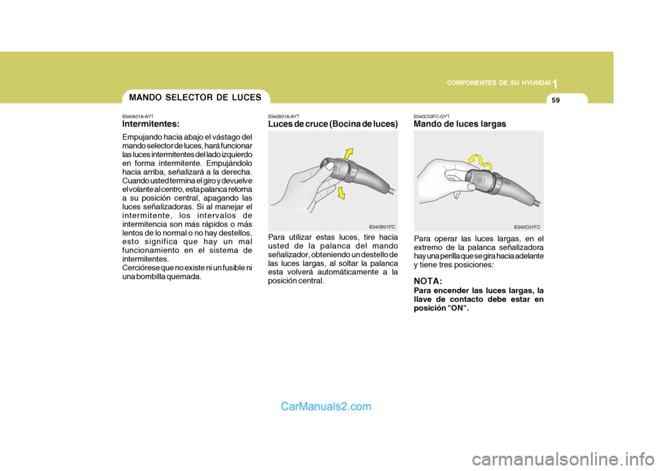 Hyundai Matrix 2006 Manual del propietario (in Spanish) 1
COMPONENTES DE SU HYUNDAI
59
B340C03FC-GYTMando de luces largasPara operar las luces largas, en el
extremo de la palanca señalizadora
hay una perilla que se gira hacia adelante
y tiene tres posicio Hyundai Matrix 2006 Manual del propietario (in Spanish) 1
COMPONENTES DE SU HYUNDAI
59
B340C03FC-GYTMando de luces largasPara operar las luces largas, en el
extremo de la palanca señalizadora
hay una perilla que se gira hacia adelante
y tiene tres posicio