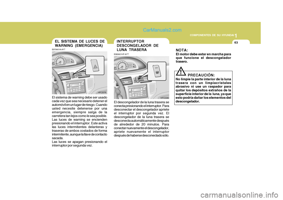 Hyundai Matrix 2006 Manual del propietario (in Spanish) 1
COMPONENTES DE SU HYUNDAI
63
B370A01A-AYT
HFC2080EL SISTEMA DE LUCES DE
WARNING (EMERGENCIA)El sistema de warning debe ser usado
cada vez que sea necesario detener el
automóvil en un lugar de riesg Hyundai Matrix 2006 Manual del propietario (in Spanish) 1
COMPONENTES DE SU HYUNDAI
63
B370A01A-AYT
HFC2080EL SISTEMA DE LUCES DE
WARNING (EMERGENCIA)El sistema de warning debe ser usado
cada vez que sea necesario detener el
automóvil en un lugar de riesg