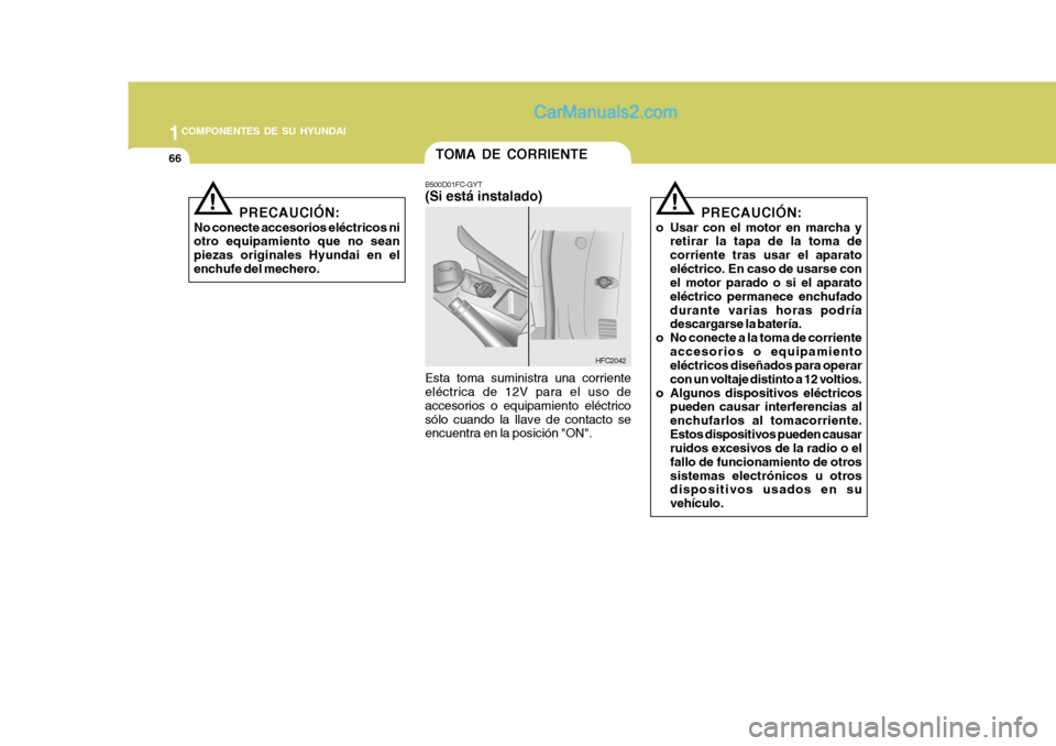 Hyundai Matrix 2006 Manual del propietario (in Spanish) 1COMPONENTES DE SU HYUNDAI66
PRECAUCIÓN:
No conecte accesorios eléctricos ni
otro equipamiento que no sean
piezas originales Hyundai en el
enchufe del mechero.
!
TOMA DE CORRIENTEB500D01FC-GYT(Si es Hyundai Matrix 2006 Manual del propietario (in Spanish) 1COMPONENTES DE SU HYUNDAI66
PRECAUCIÓN:
No conecte accesorios eléctricos ni
otro equipamiento que no sean
piezas originales Hyundai en el
enchufe del mechero.
!
TOMA DE CORRIENTEB500D01FC-GYT(Si es