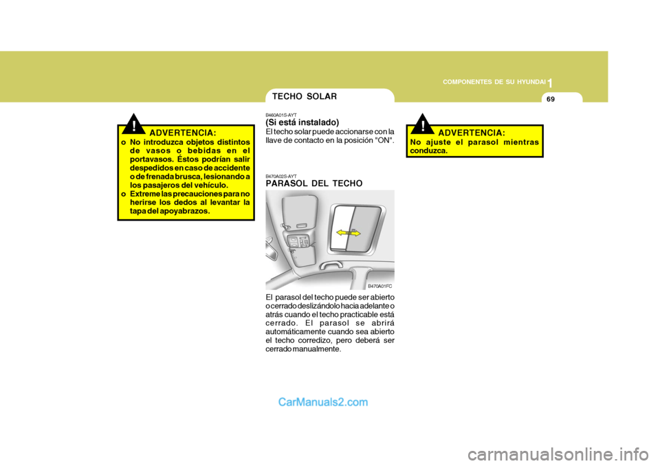 Hyundai Matrix 2006 Manual del propietario (in Spanish) 1
COMPONENTES DE SU HYUNDAI
69
!
ADVERTENCIA:
o No introduzca objetos distintos
de vasos o bebidas en el
portavasos. Éstos podrían salir
despedidos en caso de accidente
o de frenada brusca, lesionan Hyundai Matrix 2006 Manual del propietario (in Spanish) 1
COMPONENTES DE SU HYUNDAI
69
!
ADVERTENCIA:
o No introduzca objetos distintos
de vasos o bebidas en el
portavasos. Éstos podrían salir
despedidos en caso de accidente
o de frenada brusca, lesionan
