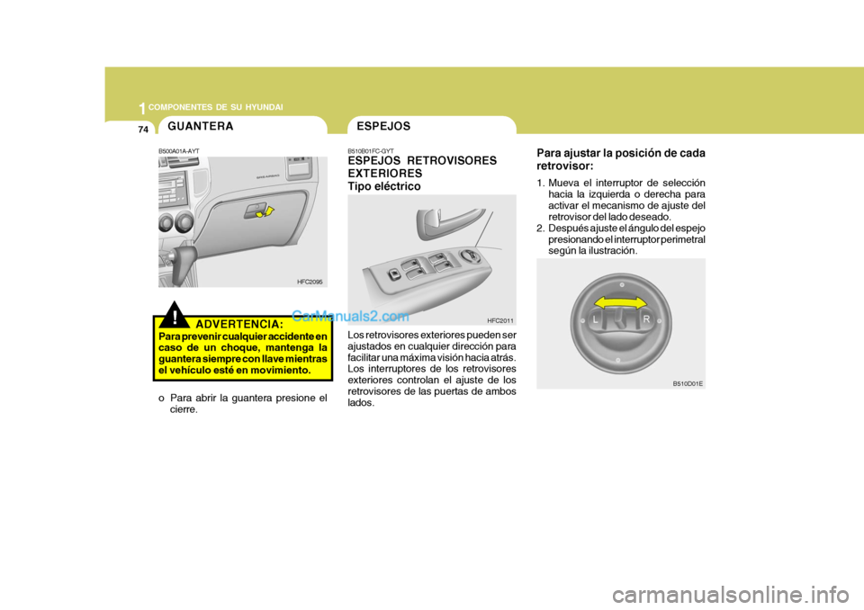 Hyundai Matrix 2006 Manual del propietario (in Spanish) 1COMPONENTES DE SU HYUNDAI74
Para ajustar la posición de cada
retrovisor:1. Mueva el interruptor de selección
hacia la izquierda o derecha para
activar el mecanismo de ajuste del
retrovisor del lado Hyundai Matrix 2006 Manual del propietario (in Spanish) 1COMPONENTES DE SU HYUNDAI74
Para ajustar la posición de cada
retrovisor:1. Mueva el interruptor de selección
hacia la izquierda o derecha para
activar el mecanismo de ajuste del
retrovisor del lado