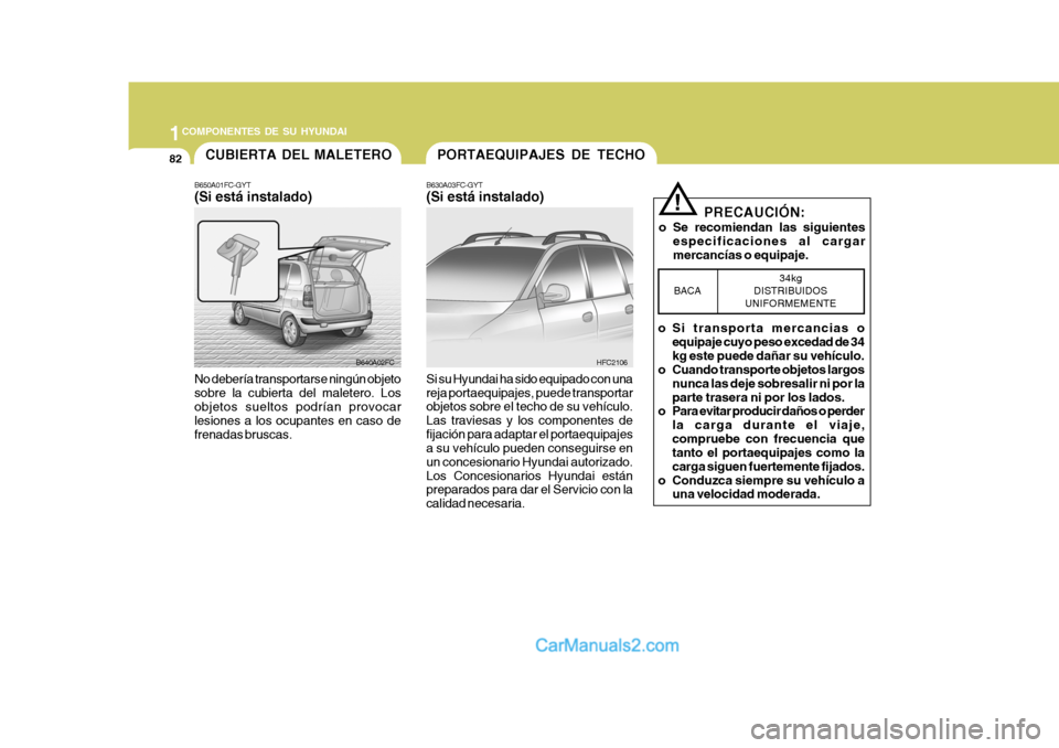 Hyundai Matrix 2006 Manual del propietario (in Spanish) 1COMPONENTES DE SU HYUNDAI82
PORTAEQUIPAJES DE TECHOB630A03FC-GYT(Si está instalado)Si su Hyundai ha sido equipado con una
reja portaequipajes, puede transportar
objetos sobre el techo de su vehícul Hyundai Matrix 2006 Manual del propietario (in Spanish) 1COMPONENTES DE SU HYUNDAI82
PORTAEQUIPAJES DE TECHOB630A03FC-GYT(Si está instalado)Si su Hyundai ha sido equipado con una
reja portaequipajes, puede transportar
objetos sobre el techo de su vehícul