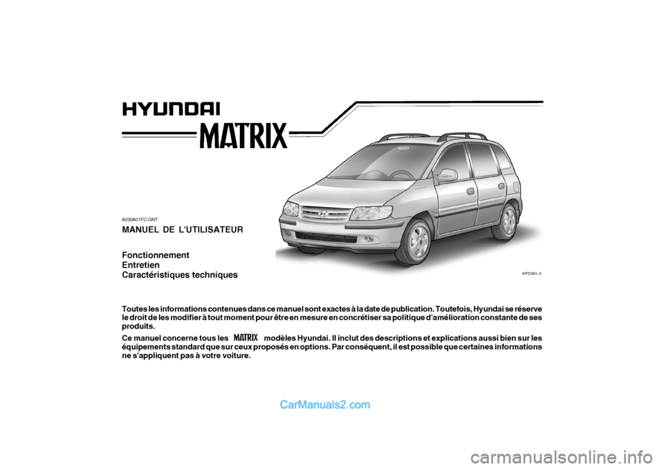 Hyundai Matrix 2006  Manuel du propriétaire (in French) A030A01FC-GNTMANUEL DE LUTILISATEUR
Fonctionnement EntretienCaractéristiques techniques Toutes les informations contenues dans ce manuel sont exactes à la date de publication. Toutefois, Hyundai se