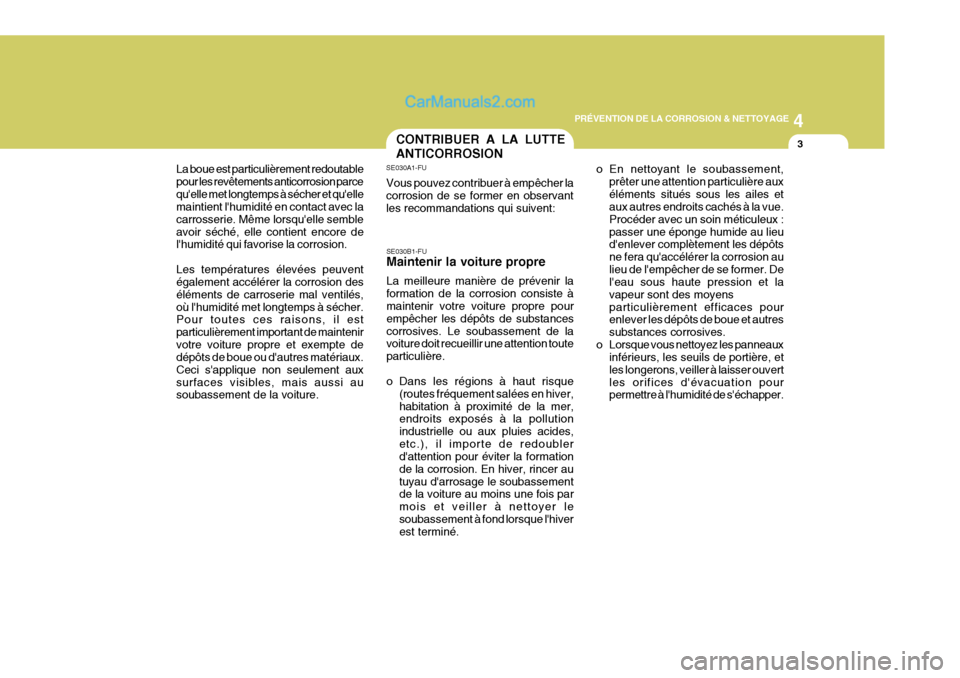 Hyundai Matrix 2006  Manuel du propriétaire (in French) 4
PRÉVENTION DE LA CORROSION & NETTOYAGE
3CONTRIBUER A LA LUTTE ANTICORROSION
SE030B1-FU Maintenir la voiture propre La meilleure manière de prévenir la formation de la corrosion consiste à mainte