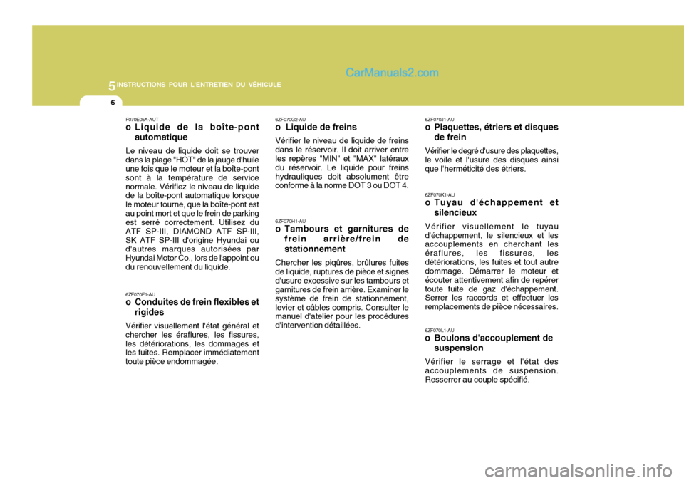 Hyundai Matrix 2006  Manuel du propriétaire (in French) 5INSTRUCTIONS POUR LENTRETIEN DU VÉHICULE
6
6ZF070F1-AU 
o Conduites de frein flexibles etrigides
Vérifier visuellement létat général et chercher les éraflures, les fissures,les détérioratio