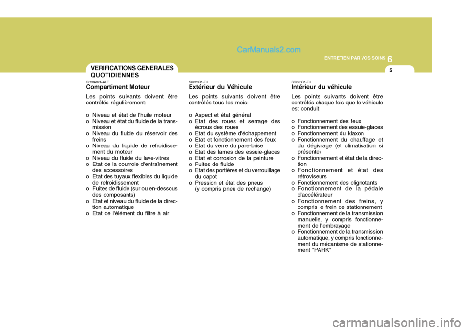 Hyundai Matrix 2006  Manuel du propriétaire (in French) 6
ENTRETIEN PAR VOS SOINS
5VERIFICATIONS GENERALES QUOTIDIENNES
G020A02A-AUT
Compartiment Moteur
Les points suivants doivent être contrôlés régulièrement:
o Niveau et état de lhuile moteur
o Ni