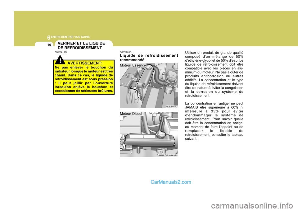 Hyundai Matrix 2006  Manuel du propriétaire (in French) 6ENTRETIEN PAR VOS SOINS
10
Utiliser un produit de grande qualité
composé dun mélange de 50% déthylène-glycol et de 50% deau. Le liquide de refroidissement doit être compatible avec les pièc