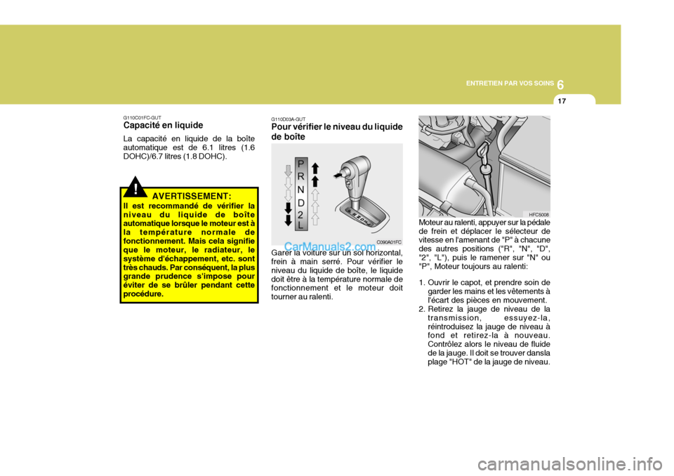 Hyundai Matrix 2006  Manuel du propriétaire (in French) 6
ENTRETIEN PAR VOS SOINS
17
!
G110C01FC-GUT
Capacité en liquide
La capacité en liquide de la boîte
automatique est de 6.1 litres (1.6 DOHC)/6.7 litres (1.8 DOHC).
AVERTISSEMENT:
Il est recommandé