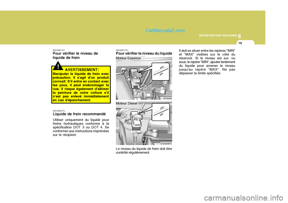 Hyundai Matrix 2006  Manuel du propriétaire (in French) 6
ENTRETIEN PAR VOS SOINS
19
!
SG120B1-FU
Pour vérifier le niveau de liquide de frein
AVERTISSEMENT:
Manipuler le liquide de frein avec précaution. Il sagit dun produitcorrosif. Sil entre en cont