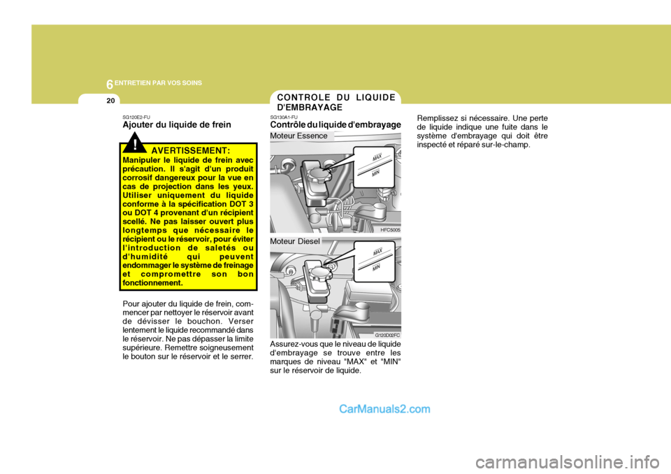 Hyundai Matrix 2006  Manuel du propriétaire (in French) 6ENTRETIEN PAR VOS SOINS
20
HFC5005
G120D02FC
CONTROLE DU LIQUIDE DEMBRAYAGE
Assurez-vous que le niveau de liquide
dembrayage se trouve entre les marques de niveau "MAX" et "MIN"sur le réservoir de