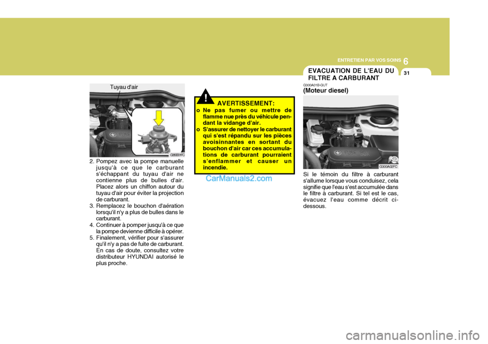 Hyundai Matrix 2006  Manuel du propriétaire (in French) 6
ENTRETIEN PAR VOS SOINS
31
2. Pompez avec la pompe manuelle
jusquà ce que le carburant séchappant du tuyau dair ne contienne plus de bulles dair.Placez alors un chiffon autour du tuyau dair p
