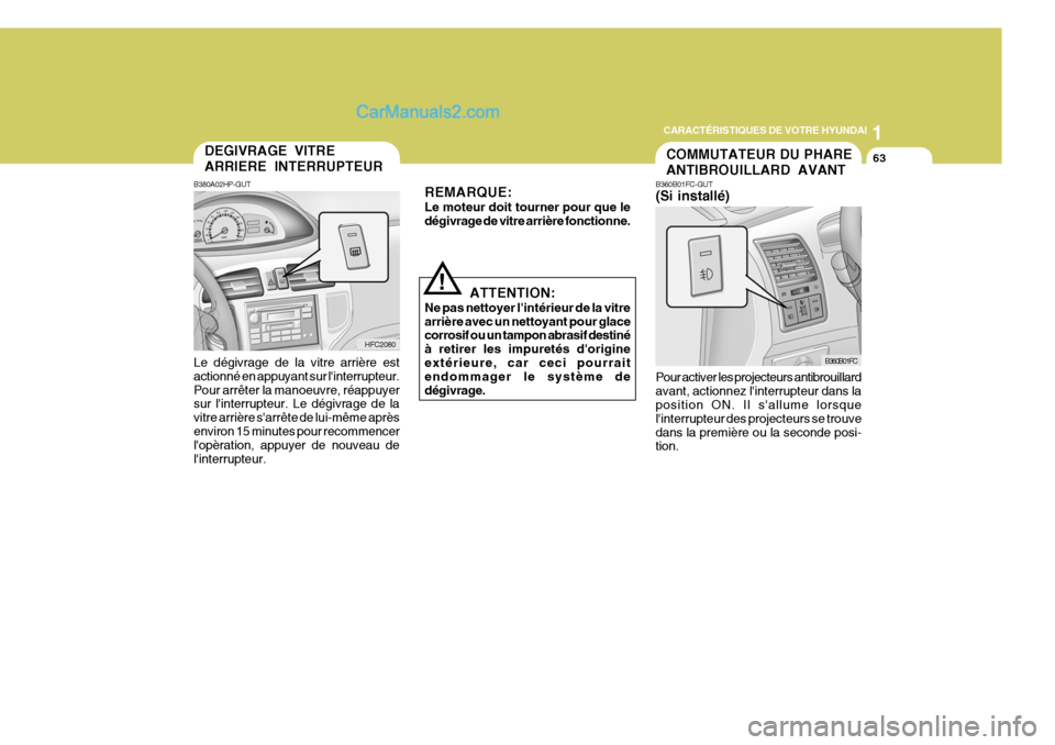Hyundai Matrix 2006  Manuel du propriétaire (in French) 1
CARACTÉRISTIQUES DE VOTRE HYUNDAI
63COMMUTATEUR DU PHARE ANTIBROUILLARD AVANT
B360B01FC
B360B01FC-GUT (Si installé) Pour activer les projecteurs antibrouillard avant, actionnez linterrupteur dans