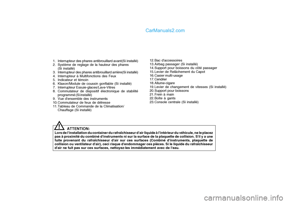 Hyundai Matrix 2006  Manuel du propriétaire (in French) ATTENTION:
Lors de linstallation du container du rafraîchisseur dair liquide à lintérieur du véhicule, ne le placez pas à proximité du combiné dinstruments ni sur la surface de la plaquette