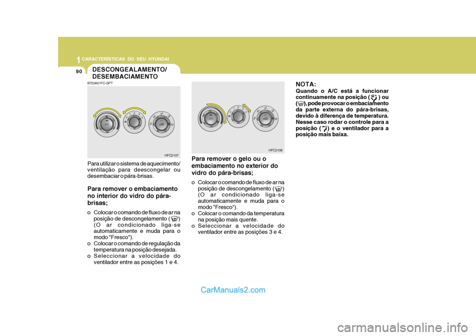Hyundai Matrix 2006  Manual do proprietário (in Portuguese) 1CARACTERÍSTICAS DO SEU HYUNDAI
90DESCONGEALAMENTO/ DESEMBACIAMENTO
HFC2107
B720A01FC-GPT Para utilizar o sistema de aquecimento/ ventilação para deescongelar ou desembaciar o pára-brisas. Para re