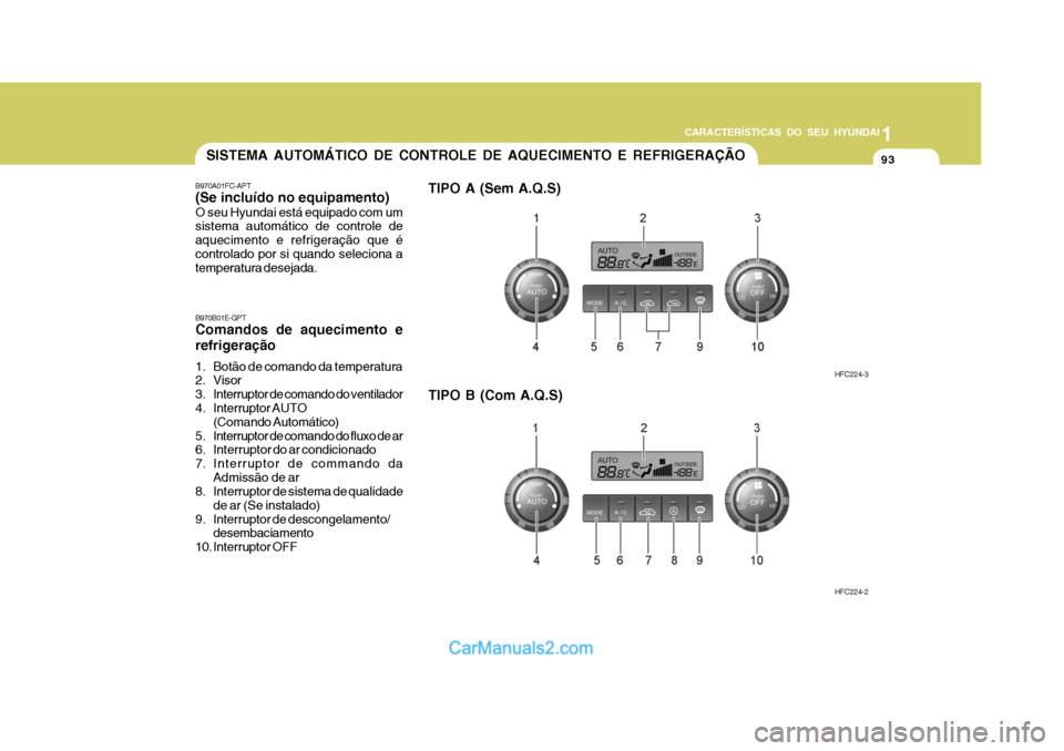 Hyundai Matrix 2006  Manual do proprietário (in Portuguese) 93
1
CARACTERÍSTICAS DO SEU HYUNDAI
93939393SISTEMA AUTOMÁTICO DE CONTROLE DE AQUECIMENTO E REFRIGERAÇÃO
B970A01FC-APT (Se incluído no equipamento) O seu Hyundai está equipado com um sistema aut