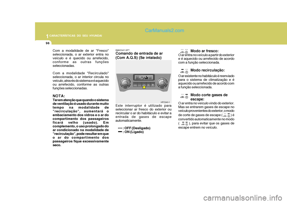 Hyundai Matrix 2006  Manual do proprietário (in Portuguese) 1CARACTERÍSTICAS DO SEU HYUNDAI
96
HFC240-1
Com a modalidade de ar "Fresco" seleccionada, o ar exterior entra noveículo e é quecido ou arrefecido, conforme as outras funções seleccionadas. Com a 