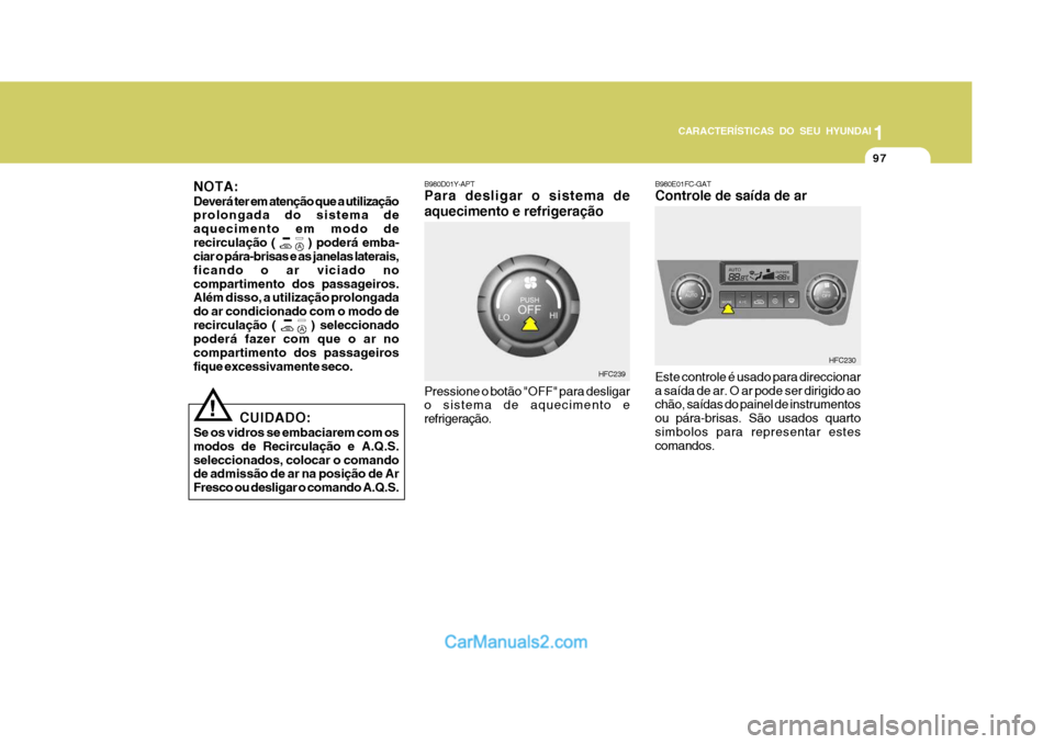 Hyundai Matrix 2006  Manual do proprietário (in Portuguese) 97
1
CARACTERÍSTICAS DO SEU HYUNDAI
97979797
B980D01Y-APT Para desligar o sistema de aquecimento e refrigeração Pressione o botão "OFF" para desligar o sistema de aquecimento e refrigeração. HFC