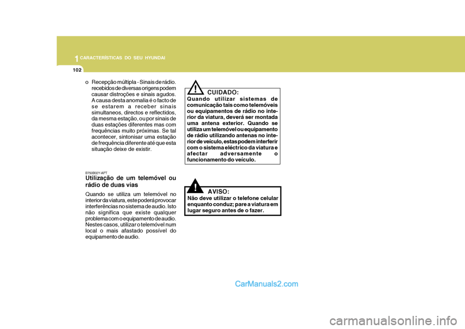 Hyundai Matrix 2006  Manual do proprietário (in Portuguese) 1CARACTERÍSTICAS DO SEU HYUNDAI
102
!
CUIDADO:
Quando utilizar sistemas de comunicação tais como telemóveisou equipamentos de rádio no inte- rior da viatura, deverá ser montada uma antena exteri