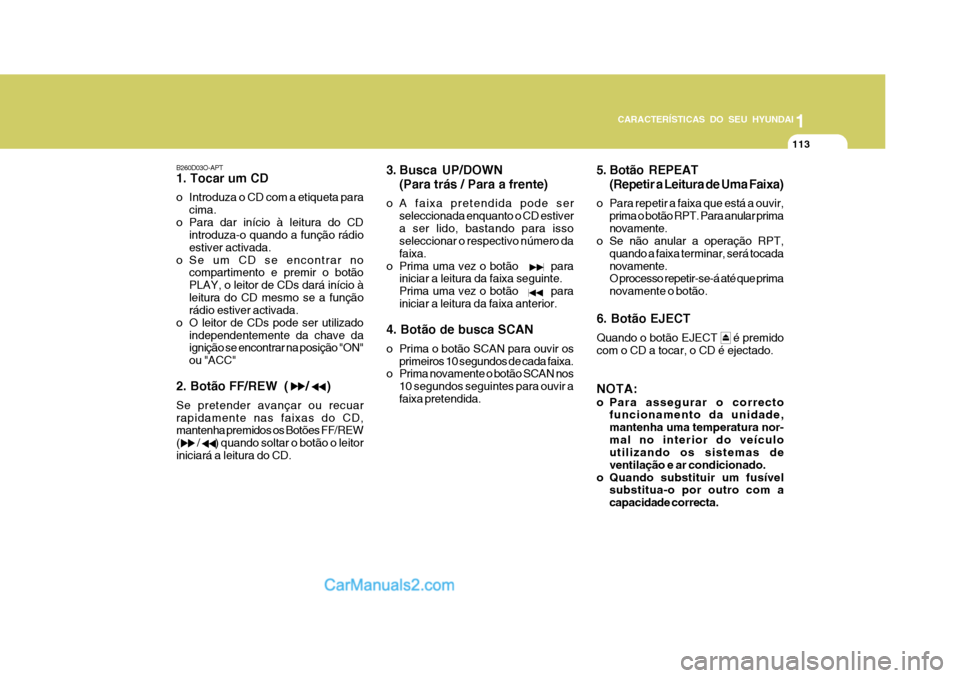 Hyundai Matrix 2006  Manual do proprietário (in Portuguese) 113
1
CARACTERÍSTICAS DO SEU HYUNDAI
113113113113
B260D03O-APT 1. Tocar um CD 
o Introduza o CD com a etiqueta para cima.
o Para dar início à leitura do CD introduza-o quando a função rádio esti