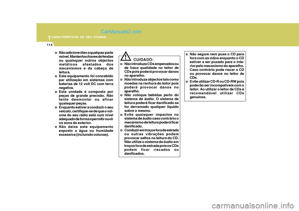 Hyundai Matrix 2006  Manual do proprietário (in Portuguese) 1CARACTERÍSTICAS DO SEU HYUNDAI
114
o Não adicione óleo a qualquer partemóvel. Mantenha chaves de fendas ou quaisquer outros objectos metálicos afastados dos mecanismos e da cabeça deleitura.
o 