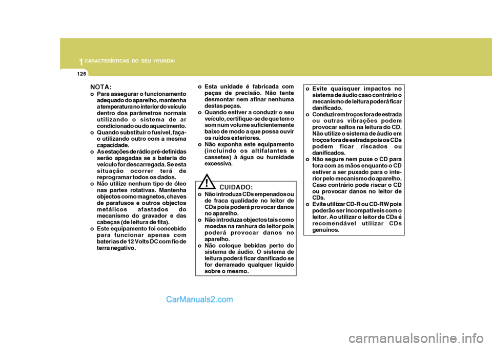 Hyundai Matrix 2006  Manual do proprietário (in Portuguese) 1CARACTERÍSTICAS DO SEU HYUNDAI
126
NOTA: 
o Para assegurar o funcionamentoadequado do aparelho, mantenha a temperatura no interior do veículodentro dos parâmetros normais utilizando o sistema de a