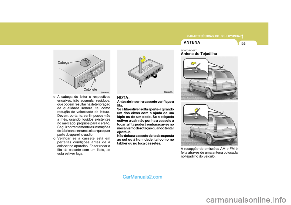 Hyundai Matrix 2006  Manual do proprietário (in Portuguese) 133
1
CARACTERÍSTICAS DO SEU HYUNDAI
133133133133
B860A03L
NOTA: Antes de inserir a cassete verifique a fita.Se a fita estiver solta aperte-a girando um dos eixos com a ajuda de um lápis ou de um de