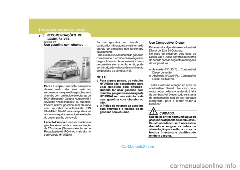 Hyundai Matrix 2006  Manual do proprietário (in Portuguese) 1CARACTERÍSTICAS DO SEU HYUNDAI
2
B010A03O-GPT Use gasolina sem chumbo
B010A02FC-1
RECOMENDAÇÕES DE COMBUSTÍVEL
Para a Europa  - Para obter um óptimo
desempenho do seu veículo, recomendamos que 