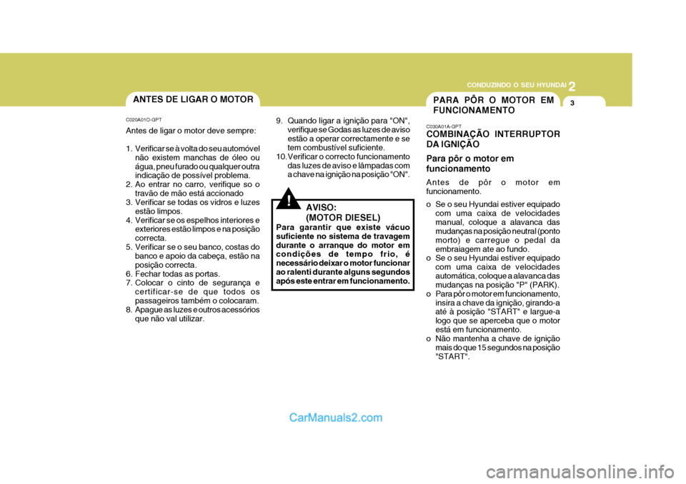 Hyundai Matrix 2006  Manual do proprietário (in Portuguese) 2
 CONDUZINDO O SEU HYUNDAI
3
!
PARA PÔR O MOTOR EM FUNCIONAMENTOANTES DE LIGAR O MOTOR
C020A01O-GPT Antes de ligar o motor deve sempre: 
1. Verificar se à volta do seu automóvel não existem manch