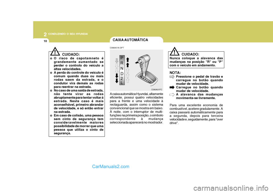 Hyundai Matrix 2006  Manual do proprietário (in Portuguese) 2 CONDUZINDO O SEU HYUNDAI
10
!
NOTA: Pressione o pedal de travão e carregue no botão quando mudar de velocidade. Carregue no botão quandomudar de velocidade. A alavanca das mudanças movimenta-se 