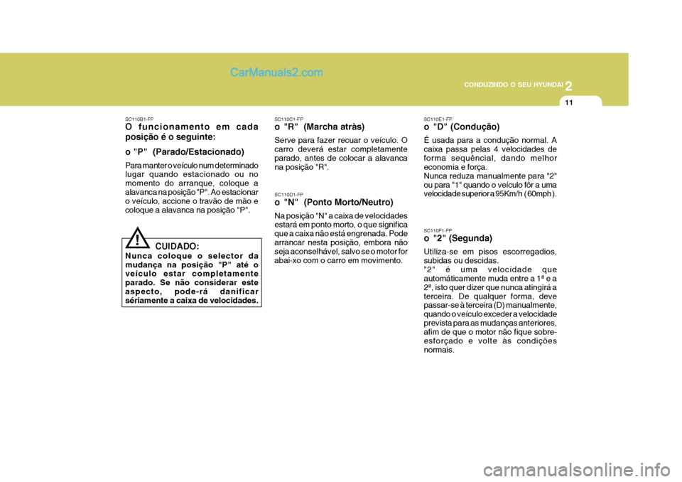 Hyundai Matrix 2006  Manual do proprietário (in Portuguese) 2
 CONDUZINDO O SEU HYUNDAI
11
SC110D1-FP 
o "N"  (Ponto Morto/Neutro) Na posição "N" a caixa de velocidades estará em ponto morto, o que significa que a caixa não está engrenada. Pode arrancar n