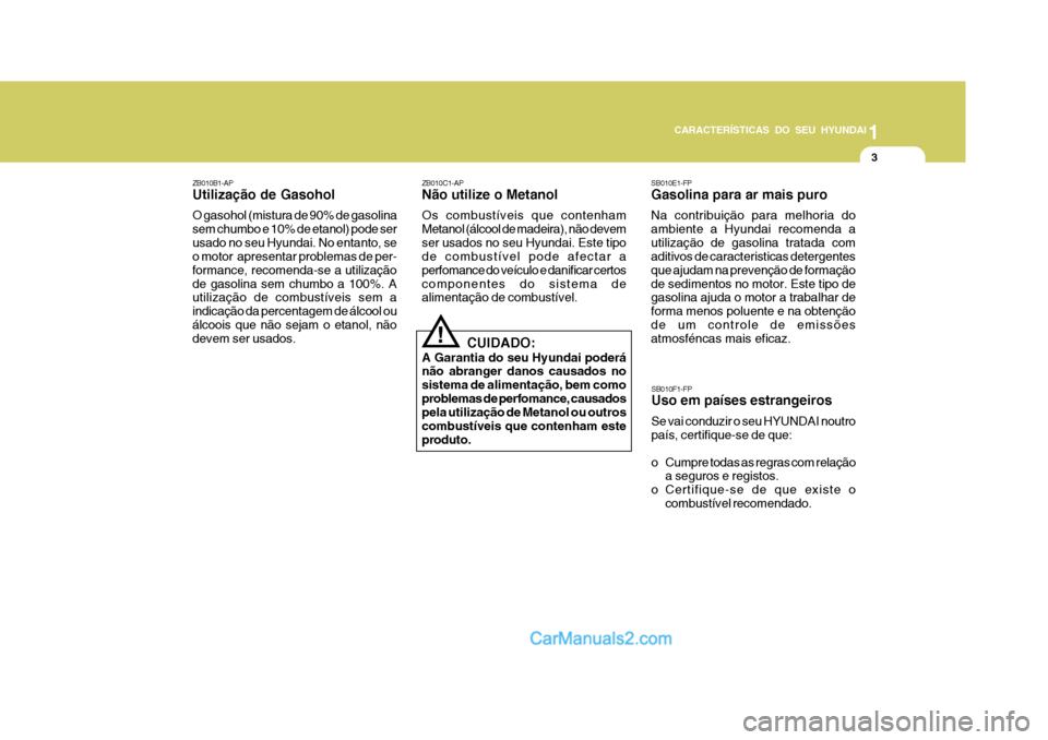 Hyundai Matrix 2006  Manual do proprietário (in Portuguese) CARACTERÍSTICAS DO SEU HYUNDAI1
3
1
3
1
3
CARACTERÍSTICAS DO SEU HYUNDAI
SB010E1-FP Gasolina para ar mais puro Na contribuiçäo para melhoria do ambiente a Hyundai recomenda autilizaçäo de gasoli