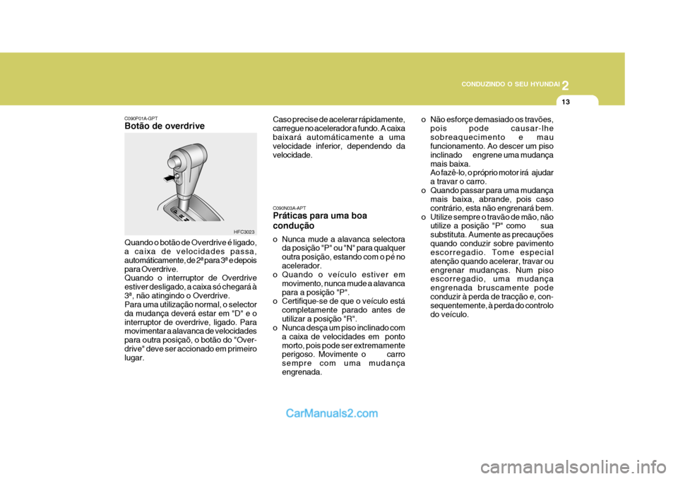 Hyundai Matrix 2006  Manual do proprietário (in Portuguese) 2
 CONDUZINDO O SEU HYUNDAI
13
o Não esforçe demasiado os travões, pois pode causar-lhe sobreaquecimento e mau funcionamento. Ao descer um piso inclinado        engrene uma mudançamais baixa. Ao f